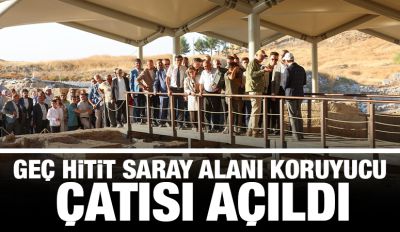 GEÇ HİTİT SARAY ALANI KORUYUCU ÇATISI AÇILDI