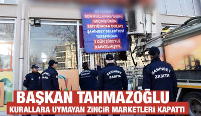 BAŞKAN TAHMAZOĞLU  KURALLARA UYMAYAN ZİNCİR MARKETLERİ KAPATTI