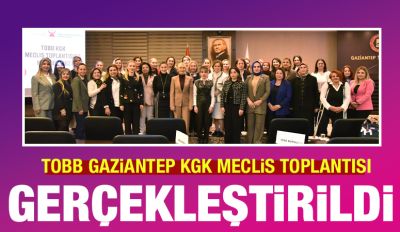 TOBB GAZİANTEP KGK MECLİS TOPLANTISI GERÇEKLEŞTİRİLDİ