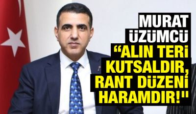 MURAT ÜZÜMCÜ : “ALIN TERİ KUTSALDIR, RANT DÜZENİ HARAMDIR!”