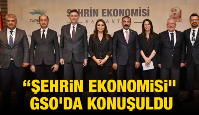 “ŞEHRİN EKONOMİSİ” GSO’DA KONUŞULDU