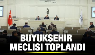 BÜYÜKŞEHİR MECLİSİ TOPLANDI