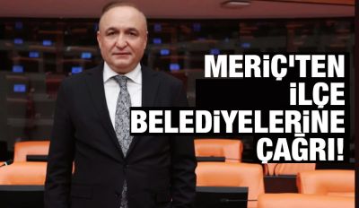 CHP MİLLETVEKİLİ MERİÇ’TEN İLÇE BELEDİYELERİNE ÇAĞRI!