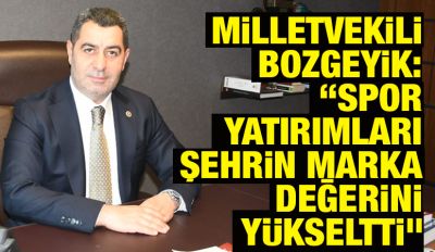 Milletvekili Bozgeyik: “Spor yatırımları şehrin marka değerini yükseltti”