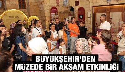 BÜYÜKŞEHİR’DEN MÜZEDE BİR AKŞAM ETKİNLİĞİ