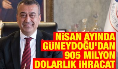 NİSAN AYINDA GÜNEYDOĞU’DAN 905 MİLYON DOLARLIK İHRACAT