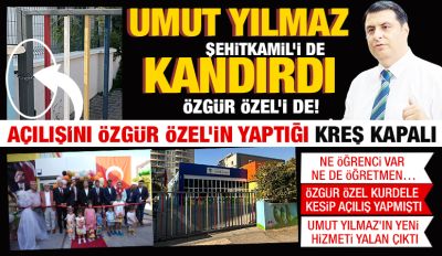 UMUT YILMAZ; ŞEHİTKAMİL’İ DE KANDIRDI ÖZGÜR ÖZEL’İ DE!