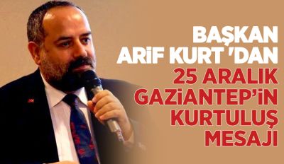 Başkan Arif Kurt 'dan 25 Aralık Gaziantep’in Kurtuluş Mesajı