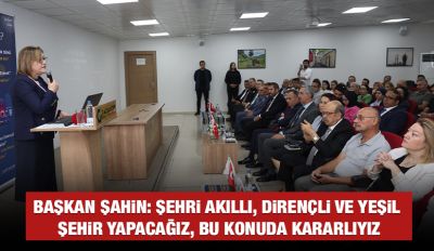 BAŞKAN ŞAHİN: ŞEHRİ AKILLI, DİRENÇLİ VE YEŞİL ŞEHİR YAPACAĞIZ, BU KONUDA KARARLIYIZ