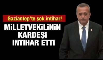 Gaziantep'te şok intihar! Milletvekilinin kardeşi intihar etti