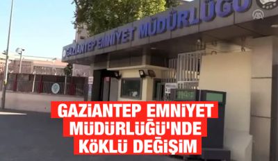 Gaziantep Emniyet Müdürlüğü’nde Köklü Değişim