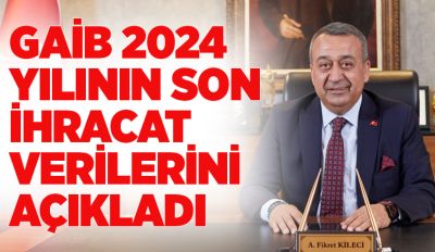 GAİB 2024 YILININ SON İHRACAT VERİLERİNİ AÇIKLADI