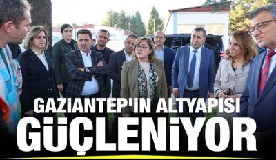 GAZİANTEP’İN ALTYAPISI GÜÇLENİYOR