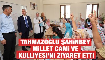Tahmazoğlu Şahinbey Millet Cami ve Külliyesi’ni Ziyaret Etti