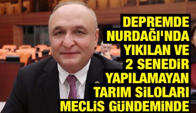 DEPREMDE NURDAĞI’NDA YIKILAN VE 2 SENEDİR YAPILAMAYAN TARIM SİLOLARI MECLİS GÜNDEMİNDE