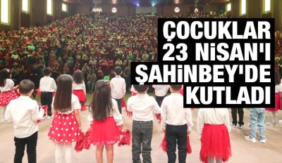ÇOCUKLAR 23 NİSAN'I ŞAHİNBEY’DE KUTLADI