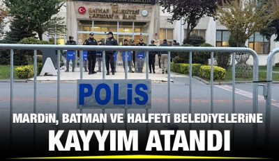 Mardin, Batman ve Halfeti belediyelerine kayyım atandı