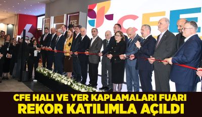 CFE Halı ve Yer Kaplamaları Fuarı Rekor Katılımla Açıldı