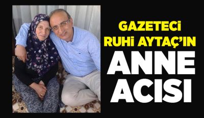 Gazeteci Ruhi Aytaç’ın anne acısı