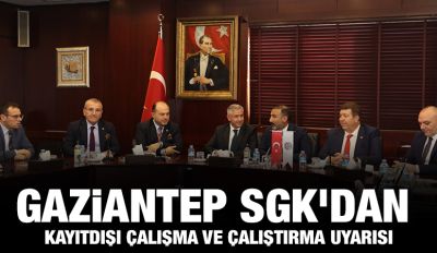 GAZİANTEP SGK’DAN KAYITDIŞI ÇALIŞMA VE ÇALIŞTIRMA UYARISI