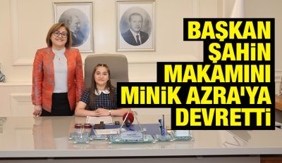 BAŞKAN ŞAHİN MAKAMINI MİNİK AZRA’YA DEVRETTİ
