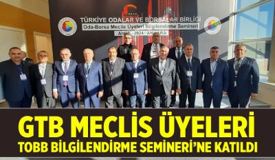 GTB MECLİS ÜYELERİ, TOBB BİLGİLENDİRME SEMİNERİ’NE KATILDI