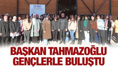 Başkan Tahmazoğlu gençlerle buluştu