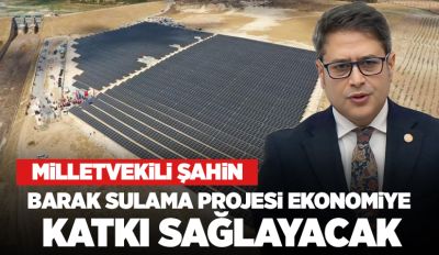 Milletvekili Şahin, ''Barak Sulama Projesi ekonomiye katkı sağlayacak''