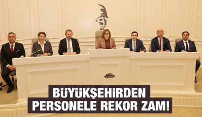 BÜYÜKŞEHİRDEN PERSONELE REKOR ZAM!