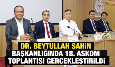 Dr. Beytullah Şahin Başkanlığında 18. ASKOM Toplantısı Gerçekleştirildi