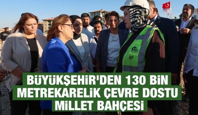 BÜYÜKŞEHİR’DEN 130 BİN METREKARELİK ÇEVRE DOSTU MİLLET BAHÇESİ