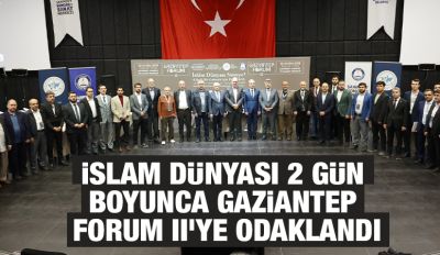 İSLAM DÜNYASI 2 GÜN BOYUNCA GAZİANTEP FORUM II’YE ODAKLANDI