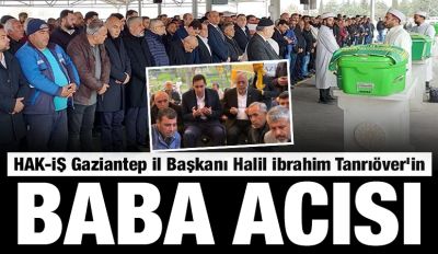HAK-İŞ Gaziantep İl Başkanı Halil İbrahim Tanrıöver’in Baba Acısı