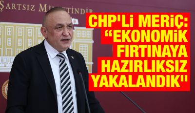 CHP’li Meriç: “Ekonomik fırtınaya hazırlıksız yakalandık”