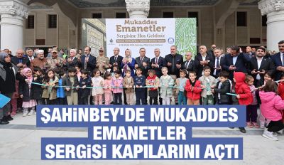 ŞAHİNBEY’DE MUKADDES EMANETLER SERGİSİ KAPILARINI AÇTI