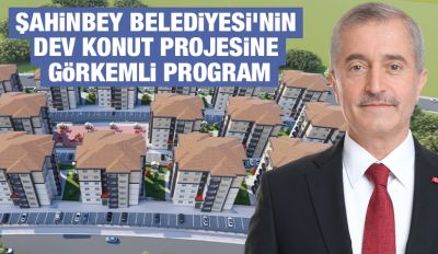 ŞAHİNBEY BELEDİYESİ’NİN DEV KONUT PROJESİNE GÖRKEMLİ PROGRAM
