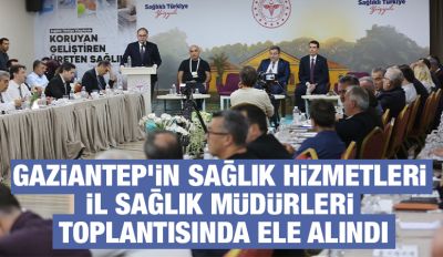 Gaziantep’in Sağlık Hizmetleri İl Sağlık Müdürleri Toplantısında Ele Alındı
