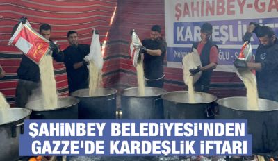 ŞAHİNBEY BELEDİYESİ'NDEN GAZZE'DE KARDEŞLİK İFTARI
