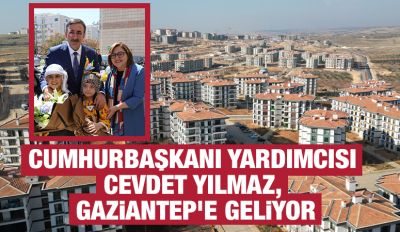 CUMHURBAŞKANI YARDIMCISI CEVDET YILMAZ, GAZİANTEP'E GELİYOR