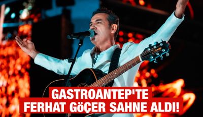 GASTROANTEP’TE FERHAT GÖÇER SAHNE ALDI!