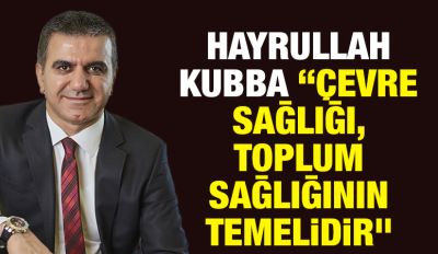 Hayrullah Kubba: “Çevre Sağlığı, Toplum Sağlığının Temelidir”