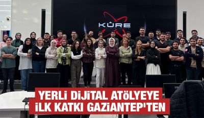 YERLİ DİJİTAL ATÖLYEYE İLK KATKI GAZİANTEP'TEN