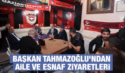 BAŞKAN TAHMAZOĞLU’NDAN AİLE VE ESNAF ZİYARETLERİ