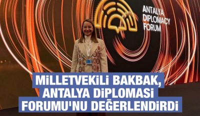 MİLLETVEKİLİ BAKBAK, ANTALYA DİPLOMASİ FORUMU'NU DEĞERLENDİRDİ