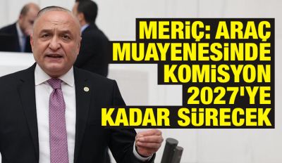 Meriç: Araç Muayenesinde Komisyon 2027’ye Kadar Sürecek