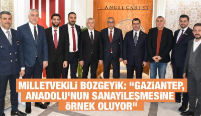  Milletvekili Bozgeyik: “Gaziantep, Anadolu’nun sanayileşmesine örnek oluyor”