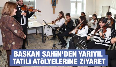 BAŞKAN ŞAHİN’DEN YARIYIL TATİLİ ATÖLYELERİNE ZİYARET