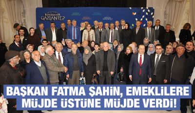 BAŞKAN FATMA ŞAHİN, EMEKLİLERE MÜJDE ÜSTÜNE MÜJDE VERDİ!