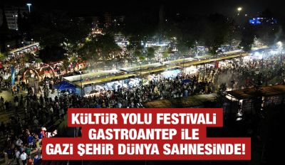 KÜLTÜR YOLU FESTİVALİ GASTROANTEP İLE GAZİ ŞEHİR DÜNYA SAHNESİNDE!