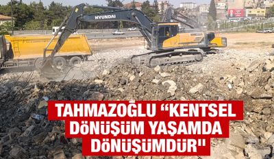TAHMAZOĞLU “KENTSEL DÖNÜŞÜM YAŞAMDA DÖNÜŞÜMDÜR”